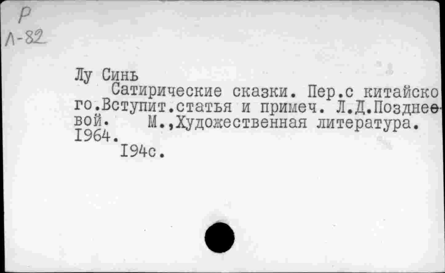 ﻿Лу Синь
Сатирические сказки. Пер.с китайско го.Вступит.статья и примеч. Л.Д.Позднее 1964 И.,Художественная литература.
‘194с.